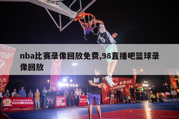 nba比赛录像回放免费,98直播吧篮球录像回放